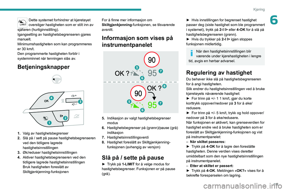 PEUGEOT 308 2023  Instruksjoner for bruk (in Norwegian) 111
Kjøring
6Dette systemet forhindrer at kjøretøyet 
overstiger hastigheten som er stilt inn av 
sjåføren (hurtiginnstilling).
Igangsetting av hastighetsbegrenseren gjøres 
manuelt.
Minimumshas