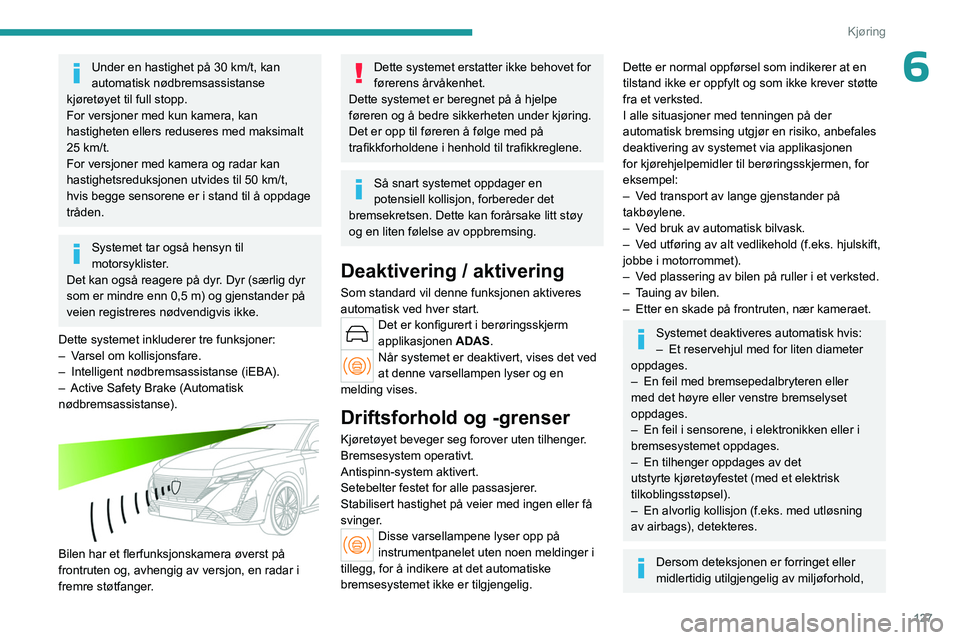 PEUGEOT 308 2023 Instruksjoner for bruk (in Norwegian) 127
Kjøring
6Under en hastighet på 30 km/t, kan
automatisk nødbremsassistanse
kjøretøyet til full stopp.
For versjoner med kun kamera, kan
hastigheten ellers reduseres med maksimalt
25 km/t.
PEUGEOT 308 2023 Instruksjoner for bruk (in Norwegian) 127
Kjøring
6Under en hastighet på 30 km/t, kan
automatisk nødbremsassistanse
kjøretøyet til full stopp.
For versjoner med kun kamera, kan
hastigheten ellers reduseres med maksimalt
25 km/t.