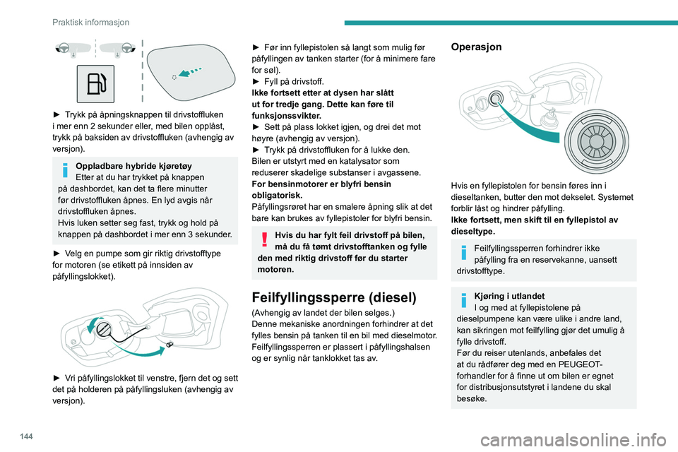 PEUGEOT 308 2023 Instruksjoner for bruk (in Norwegian) 144
Praktisk informasjon
► Trykk på åpningsknappen til drivstoffluken
i mer enn 2 sekunder eller, med bilen opplåst,
trykk på baksiden av drivstoffluken (avhengig av
versjon).
Oppladbare hy PEUGEOT 308 2023 Instruksjoner for bruk (in Norwegian) 144
Praktisk informasjon
► Trykk på åpningsknappen til drivstoffluken
i mer enn 2 sekunder eller, med bilen opplåst,
trykk på baksiden av drivstoffluken (avhengig av
versjon).
Oppladbare hy