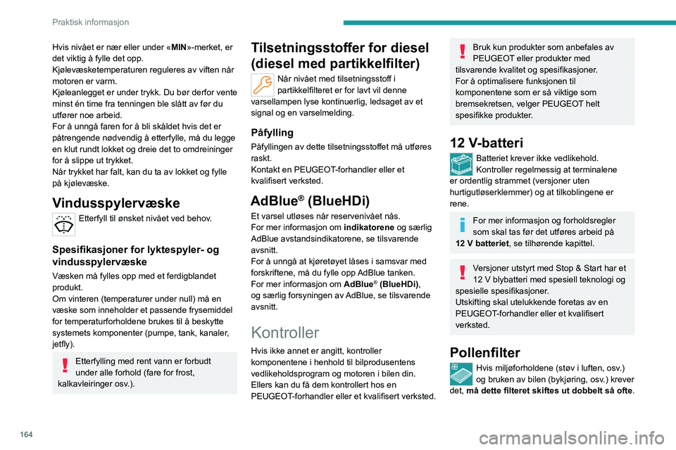 PEUGEOT 308 2023 Instruksjoner for bruk (in Norwegian) 164
Praktisk informasjon
Hvis nivået er nær eller under «MIN»-merket, er
det viktig å fylle det opp.
Kjølevæsketemperaturen reguleres av viften når
motoren er varm.
Kjøleanlegget er under t PEUGEOT 308 2023 Instruksjoner for bruk (in Norwegian) 164
Praktisk informasjon
Hvis nivået er nær eller under «MIN»-merket, er
det viktig å fylle det opp.
Kjølevæsketemperaturen reguleres av viften når
motoren er varm.
Kjøleanlegget er under t