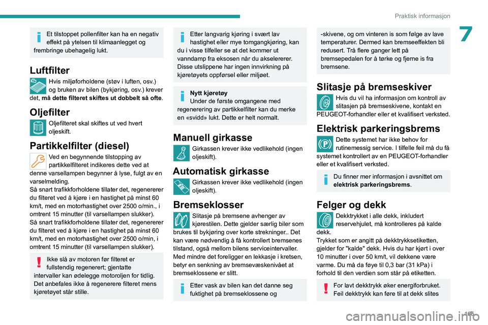 PEUGEOT 308 2023 Instruksjoner for bruk (in Norwegian) 165
Praktisk informasjon
7Et tilstoppet pollenfilter kan ha en negativ
effekt på ytelsen til klimaanlegget og
frembringe ubehagelig lukt.
Luftfilter
Hvis miljøforholdene (støv i luften, osv.)
og PEUGEOT 308 2023 Instruksjoner for bruk (in Norwegian) 165
Praktisk informasjon
7Et tilstoppet pollenfilter kan ha en negativ
effekt på ytelsen til klimaanlegget og
frembringe ubehagelig lukt.
Luftfilter
Hvis miljøforholdene (støv i luften, osv.)
og