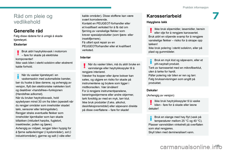 PEUGEOT 308 2023 Instruksjoner for bruk (in Norwegian) 169
Praktisk informasjon
7Råd om pleie og
vedlikehold
Generelle råd
Følg disse rådene for å unngå å skade
kjøretøyet.
Eksteriør
Bruk aldri høytrykksvask i motorrom
– fare for skade på PEUGEOT 308 2023 Instruksjoner for bruk (in Norwegian) 169
Praktisk informasjon
7Råd om pleie og
vedlikehold
Generelle råd
Følg disse rådene for å unngå å skade
kjøretøyet.
Eksteriør
Bruk aldri høytrykksvask i motorrom
– fare for skade på