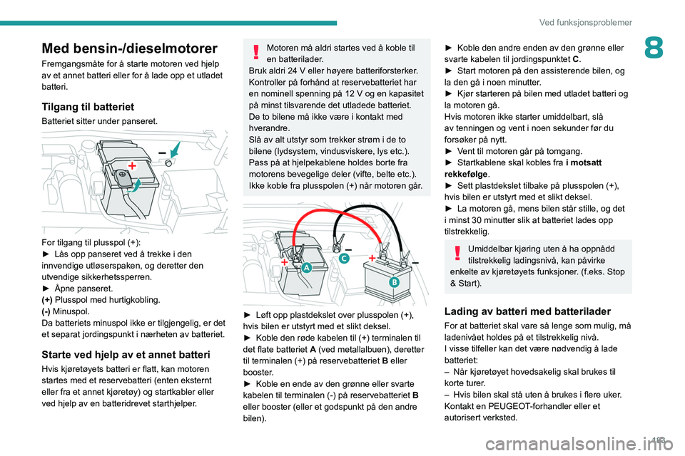 PEUGEOT 308 2023 Instruksjoner for bruk (in Norwegian) 183
Ved funksjonsproblemer
8Med bensin-/dieselmotorer
Fremgangsmåte for å starte motoren ved hjelp
av et annet batteri eller for å lade opp et utladet
batteri.
Tilgang til batteriet
Batteriet sit PEUGEOT 308 2023 Instruksjoner for bruk (in Norwegian) 183
Ved funksjonsproblemer
8Med bensin-/dieselmotorer
Fremgangsmåte for å starte motoren ved hjelp
av et annet batteri eller for å lade opp et utladet
batteri.
Tilgang til batteriet
Batteriet sit