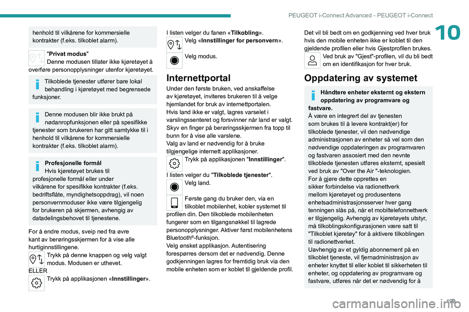 PEUGEOT 308 2023  Instruksjoner for bruk (in Norwegian) 199
PEUGEOT i-Connect Advanced - PEUGEOT i-Connect
10henhold til vilkårene for kommersielle 
kontrakter (f.eks. tilkoblet alarm).
"Privat modus"
Denne modusen tillater ikke kjøretøyet å 
o