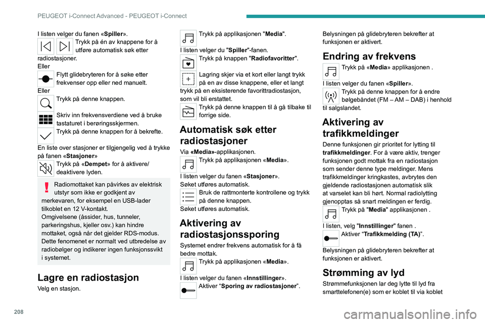 PEUGEOT 308 2023 Instruksjoner for bruk (in Norwegian) 208
PEUGEOT i-Connect Advanced - PEUGEOT i-Connect
I listen velger du fanen «Spiller».Trykk på én av knappene for å
utføre automatisk søk etter
radiostasjoner.
Eller
Flytt glidebryteren for PEUGEOT 308 2023 Instruksjoner for bruk (in Norwegian) 208
PEUGEOT i-Connect Advanced - PEUGEOT i-Connect
I listen velger du fanen «Spiller».Trykk på én av knappene for å
utføre automatisk søk etter
radiostasjoner.
Eller
Flytt glidebryteren for