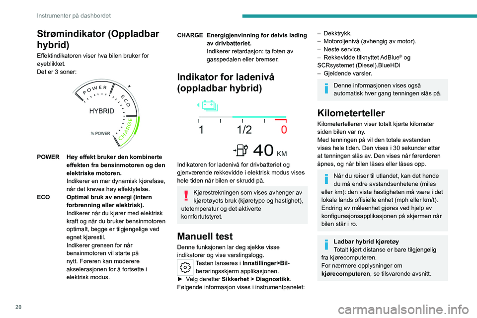 PEUGEOT 308 2023 Instruksjoner for bruk (in Norwegian) 20
Instrumenter på dashbordet
Strømindikator (Oppladbar
hybrid)
Effektindikatoren viser hva bilen bruker for
øyeblikket.
Det er 3 soner:
POWERHøy effekt bruker den kombinerte
effekten fra PEUGEOT 308 2023 Instruksjoner for bruk (in Norwegian) 20
Instrumenter på dashbordet
Strømindikator (Oppladbar
hybrid)
Effektindikatoren viser hva bilen bruker for
øyeblikket.
Det er 3 soner:
POWERHøy effekt bruker den kombinerte
effekten fra
