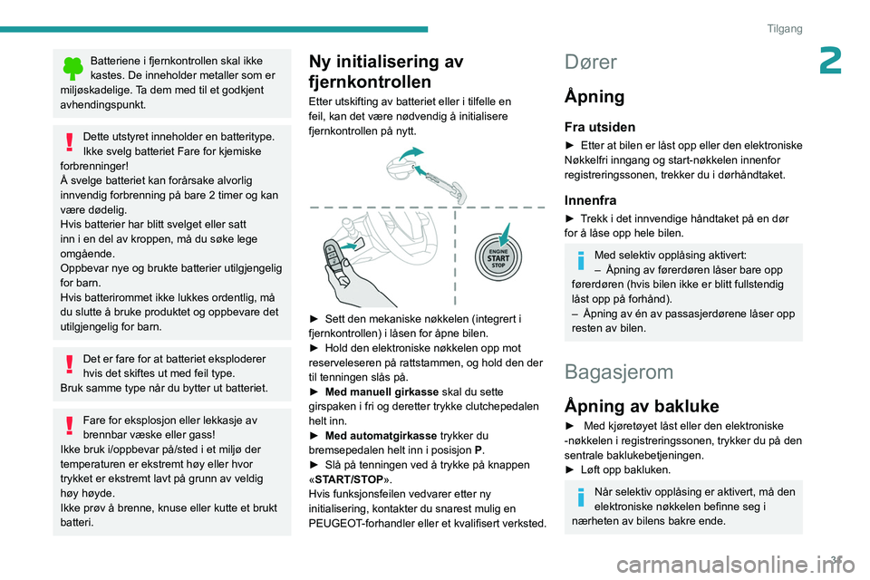 PEUGEOT 308 2023  Instruksjoner for bruk (in Norwegian) 31
Tilgang
2Batteriene i fjernkontrollen skal ikke 
kastes. De inneholder metaller som er 
miljøskadelige. Ta dem med til et godkjent 
avhendingspunkt.
Dette utstyret inneholder en batteritype.
Ikke 
