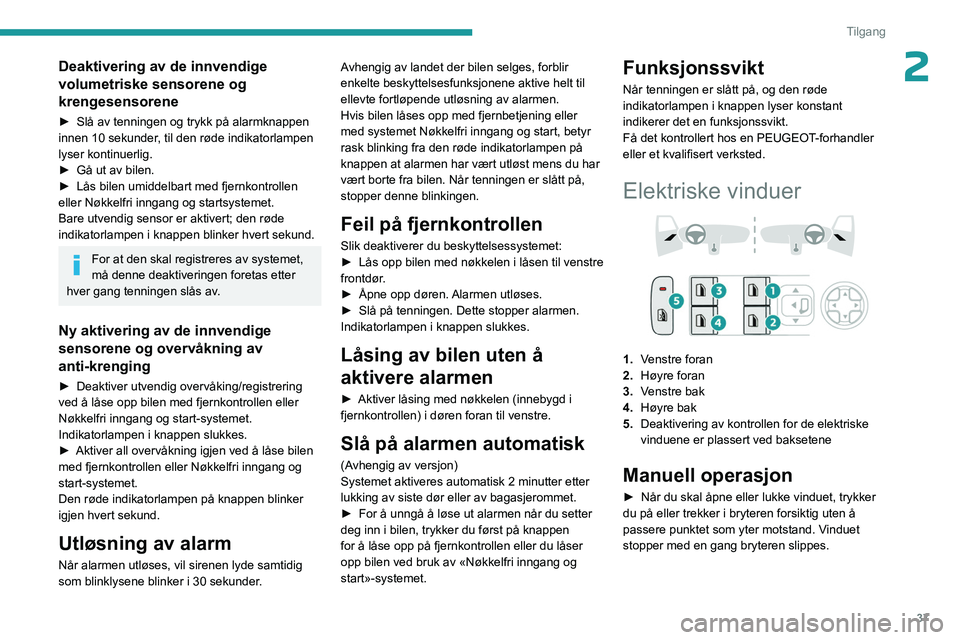 PEUGEOT 308 2023 Instruksjoner for bruk (in Norwegian) 37
Tilgang
2Deaktivering av de innvendige
volumetriske sensorene og
krengesensorene
► Slå av tenningen og trykk på alarmknappen
innen 10 sekunder , til den røde indikatorlampen
lyser kontinue PEUGEOT 308 2023 Instruksjoner for bruk (in Norwegian) 37
Tilgang
2Deaktivering av de innvendige
volumetriske sensorene og
krengesensorene
► Slå av tenningen og trykk på alarmknappen
innen 10 sekunder , til den røde indikatorlampen
lyser kontinue