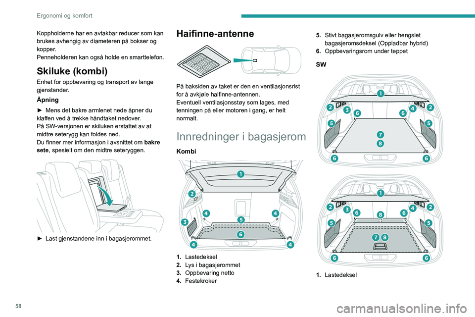 PEUGEOT 308 2023 Instruksjoner for bruk (in Norwegian) 58
Ergonomi og komfort
Koppholderne har en avtakbar reducer som kan
brukes avhengig av diameteren på bokser og
kopper.
Penneholderen kan også holde en smarttelefon.
Skiluke (kombi)
Enhet for oppbe PEUGEOT 308 2023 Instruksjoner for bruk (in Norwegian) 58
Ergonomi og komfort
Koppholderne har en avtakbar reducer som kan
brukes avhengig av diameteren på bokser og
kopper.
Penneholderen kan også holde en smarttelefon.
Skiluke (kombi)
Enhet for oppbe