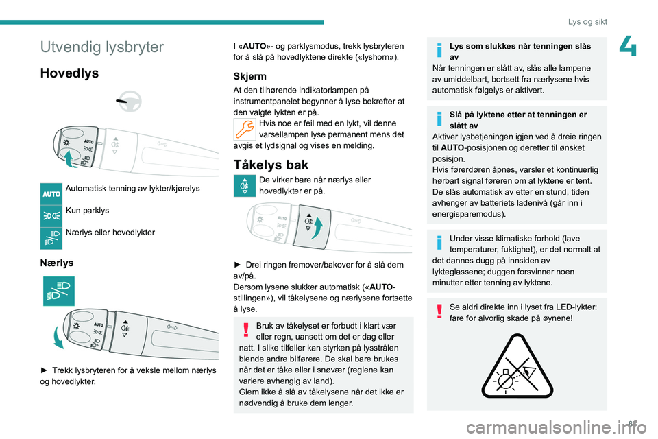 PEUGEOT 308 2023 Instruksjoner for bruk (in Norwegian) 63
Lys og sikt
4Utvendig lysbryter
Hovedlys
Automatisk tenning av lykter/kjørelys
Kun parklys
Nærlys eller hovedlykter
Nærlys
► Trekk lysbryteren for å veksle mellom nærlys
og hov PEUGEOT 308 2023 Instruksjoner for bruk (in Norwegian) 63
Lys og sikt
4Utvendig lysbryter
Hovedlys
Automatisk tenning av lykter/kjørelys
Kun parklys
Nærlys eller hovedlykter
Nærlys
► Trekk lysbryteren for å veksle mellom nærlys
og hov