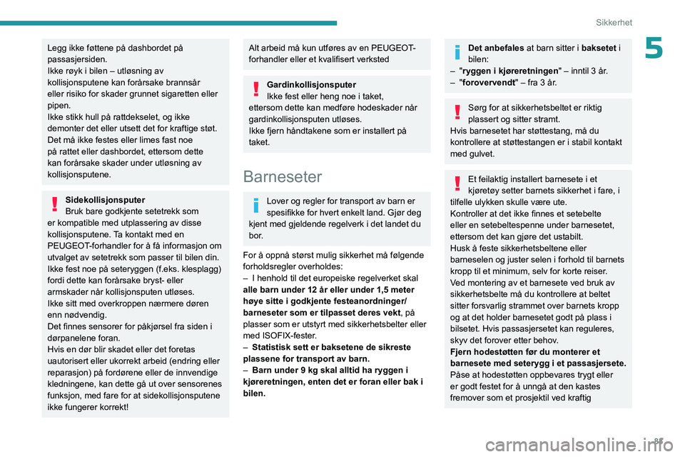 PEUGEOT 308 2023 Instruksjoner for bruk (in Norwegian) 83
Sikkerhet
5Legg ikke føttene på dashbordet på
passasjersiden.
Ikke røyk i bilen – utløsning av
kollisjonsputene kan forårsake brannsår
eller risiko for skader grunnet sigaretten eller
PEUGEOT 308 2023 Instruksjoner for bruk (in Norwegian) 83
Sikkerhet
5Legg ikke føttene på dashbordet på
passasjersiden.
Ikke røyk i bilen – utløsning av
kollisjonsputene kan forårsake brannsår
eller risiko for skader grunnet sigaretten eller
