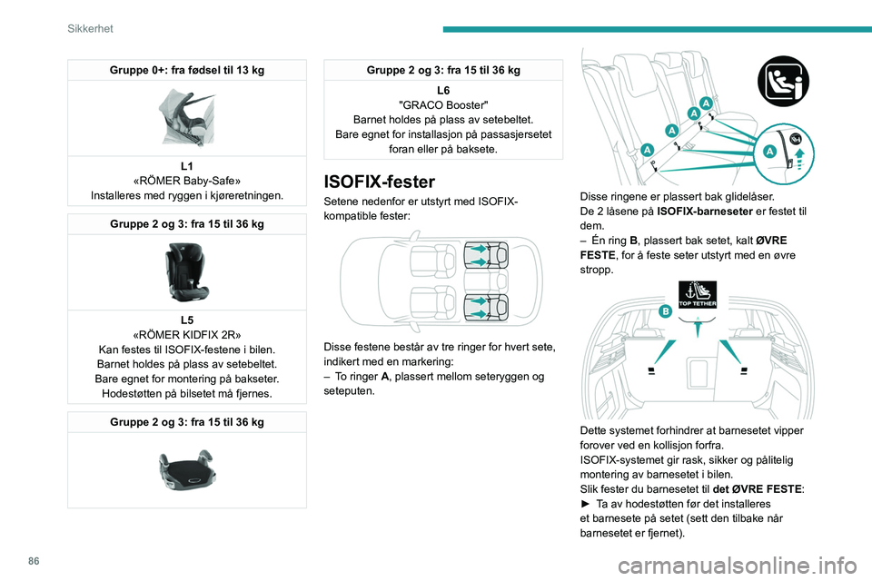 PEUGEOT 308 2023 Instruksjoner for bruk (in Norwegian) 86
Sikkerhet
Gruppe 0+: fra fødsel til 13 kg
L1
«RÖMER Baby-Safe»
Installeres med ryggen i kjøreretningen.
Gruppe 2 og 3: fra 15 til 36 kg
L5
«RÖMER KIDFIX 2R»
Kan festes til ISOFIX-fest PEUGEOT 308 2023 Instruksjoner for bruk (in Norwegian) 86
Sikkerhet
Gruppe 0+: fra fødsel til 13 kg
L1
«RÖMER Baby-Safe»
Installeres med ryggen i kjøreretningen.
Gruppe 2 og 3: fra 15 til 36 kg
L5
«RÖMER KIDFIX 2R»
Kan festes til ISOFIX-fest