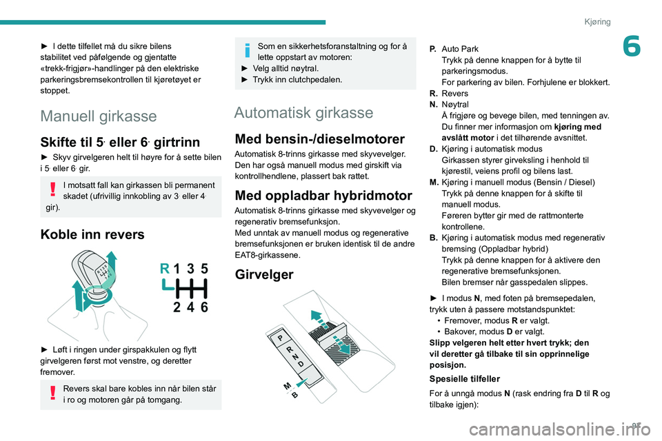PEUGEOT 308 2023 Instruksjoner for bruk (in Norwegian) 97
Kjøring
6► I dette tilfellet må du sikre bilens
stabilitet ved påfølgende og gjentatte
«trekk-frigjør»-handlinger på den elektriske
parkeringsbremsekontrollen til kjøretøyet er
stop PEUGEOT 308 2023 Instruksjoner for bruk (in Norwegian) 97
Kjøring
6► I dette tilfellet må du sikre bilens
stabilitet ved påfølgende og gjentatte
«trekk-frigjør»-handlinger på den elektriske
parkeringsbremsekontrollen til kjøretøyet er
stop