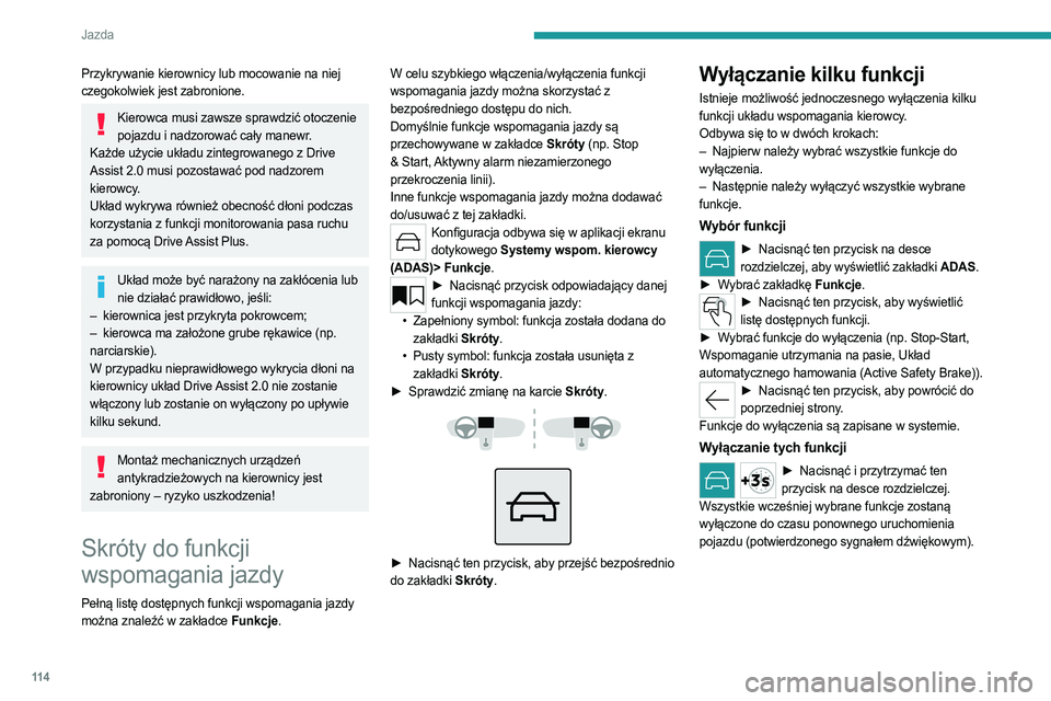 PEUGEOT 308 2023  Instrukcja obsługi (in Polish) 11 4
Jazda
Przykrywanie kierownicy lub mocowanie na niej 
czegokolwiek jest zabronione.
Kierowca musi zawsze sprawdzić otoczenie pojazdu i nadzorować cały manewr.
Każde użycie układu zintegrowan