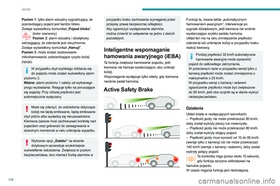 PEUGEOT 308 2023  Instrukcja obsługi (in Polish) 138
Jazda
Poziom 1: tylko alarm wizualny sygnalizujący, że 
poprzedzający pojazd jest bardzo blisko.
Zostaje wyświetlony komunikat „Pojazd blisko”.
(kolor czerwony)Poziom 2: alarm wizualny i d