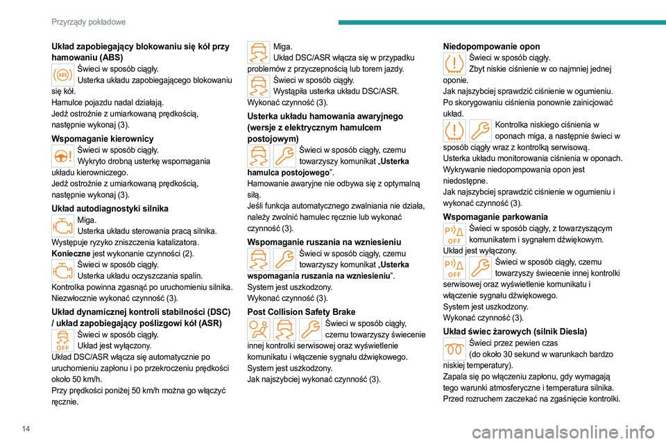 PEUGEOT 308 2023  Instrukcja obsługi (in Polish) 14
Przyrządy pokładowe
Układ zapobiegający blokowaniu się kół przy 
hamowaniu (ABS)
Świeci w sposób ciągły.Usterka układu zapobiegającego blokowaniu 
się kół.
Hamulce pojazdu nadal dzi