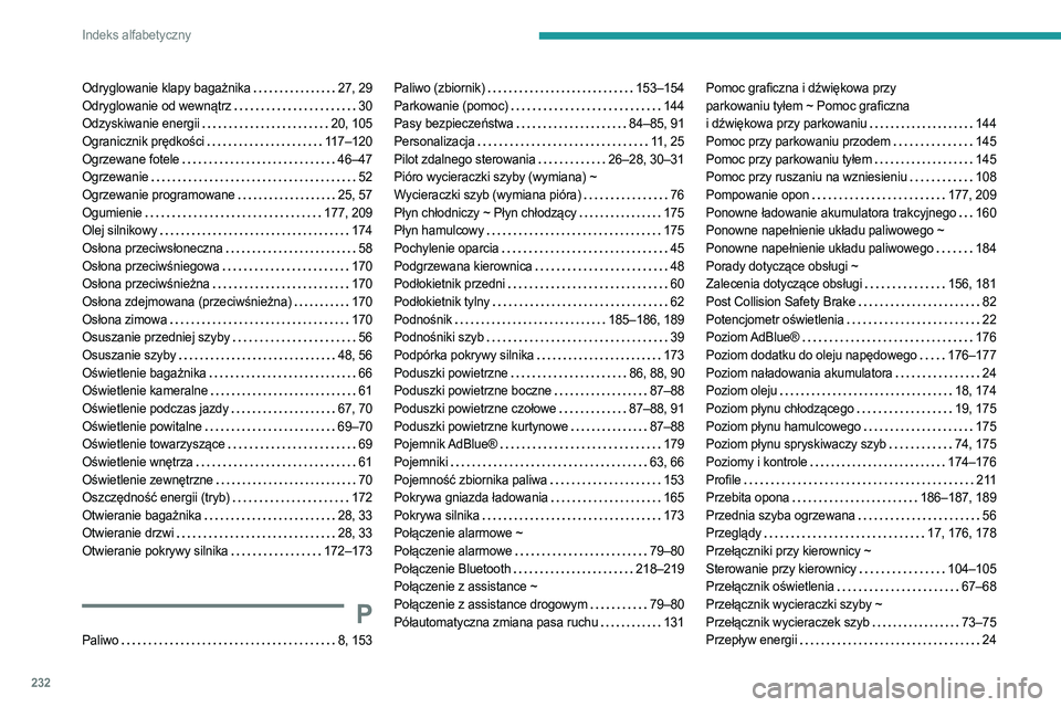 PEUGEOT 308 2023 Instrukcja obsługi (in Polish) 232
Indeks alfabetyczny
Odryglowanie klapy bagażnika 27, 29
Odryglowanie od wewnątrz
30
Odzyskiwanie energii
20, 105
Ogranicznik prędkości
117–120
Ogrzewane fotele
46–47
O PEUGEOT 308 2023 Instrukcja obsługi (in Polish) 232
Indeks alfabetyczny
Odryglowanie klapy bagażnika 27, 29
Odryglowanie od wewnątrz
30
Odzyskiwanie energii
20, 105
Ogranicznik prędkości
117–120
Ogrzewane fotele
46–47
O