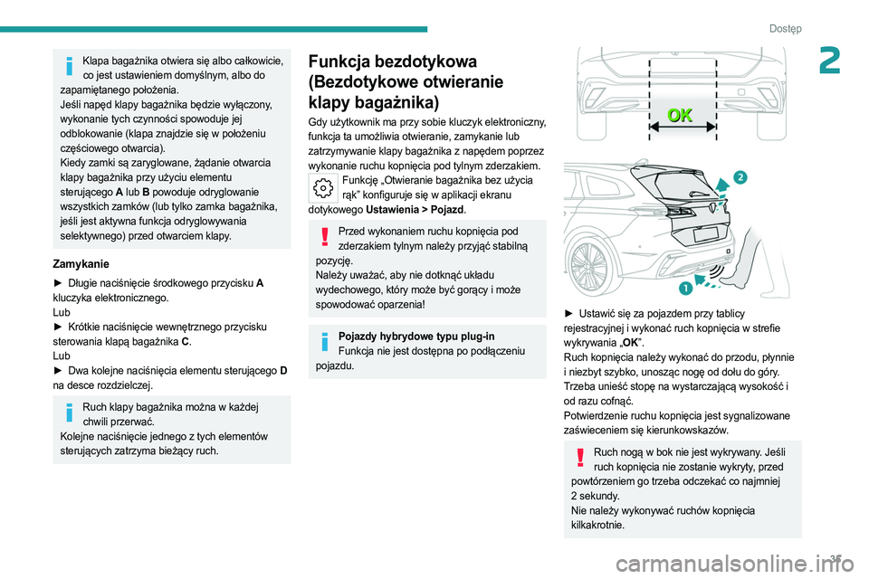 PEUGEOT 308 2023  Instrukcja obsługi (in Polish) 35
Dostęp 
2Klapa bagażnika otwiera się albo całkowicie, co jest ustawieniem domyślnym, albo do 
zapamiętanego położenia.
Jeśli napęd klapy bagażnika będzie wyłączony, 
wykonanie tych cz