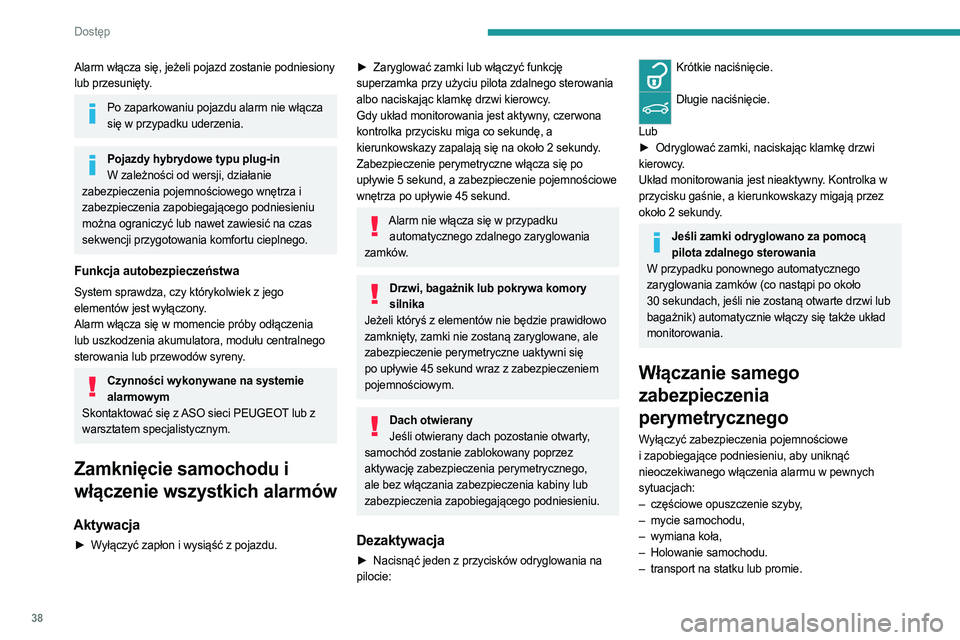 PEUGEOT 308 2023  Instrukcja obsługi (in Polish) 38
Dostęp 
Alarm włącza się, jeżeli pojazd zostanie podniesiony 
lub przesunięty.
Po zaparkowaniu pojazdu alarm nie włącza się w przypadku uderzenia.
Pojazdy hybrydowe typu plug-inW zależno