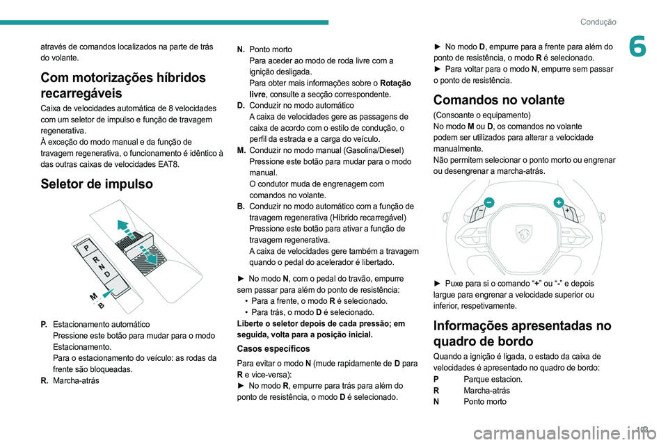 PEUGEOT 308 2023 Manual de utilização (in Portuguese) 103
Condução
6através de comandos localizados na parte de trás
do volante.
Com motorizações híbridos
recarregáveis
Caixa de velocidades automática de 8 velocidades
com um seletor de impuls PEUGEOT 308 2023 Manual de utilização (in Portuguese) 103
Condução
6através de comandos localizados na parte de trás
do volante.
Com motorizações híbridos
recarregáveis
Caixa de velocidades automática de 8 velocidades
com um seletor de impuls
