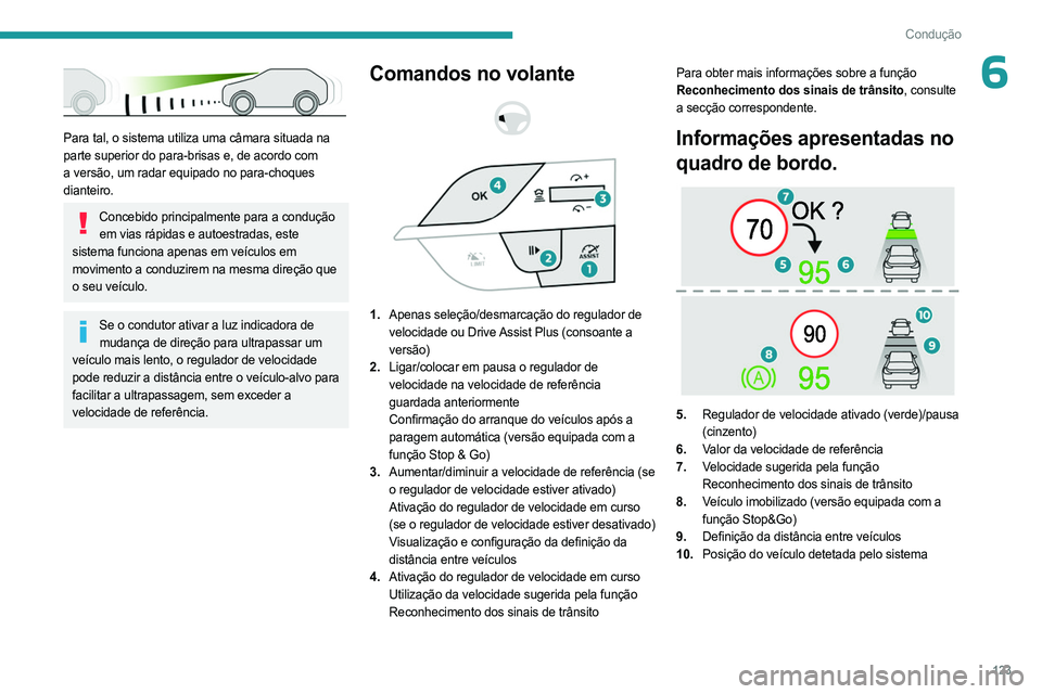 PEUGEOT 308 2023 Manual de utilização (in Portuguese) 123
Condução
6
Para tal, o sistema utiliza uma câmara situada na
parte superior do para-brisas e, de acordo com
a versão, um radar equipado no para-choques
dianteiro.
Concebido principalmente PEUGEOT 308 2023 Manual de utilização (in Portuguese) 123
Condução
6
Para tal, o sistema utiliza uma câmara situada na
parte superior do para-brisas e, de acordo com
a versão, um radar equipado no para-choques
dianteiro.
Concebido principalmente