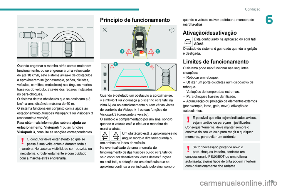 PEUGEOT 308 2023 Manual de utilização (in Portuguese) 149
Condução
6
Quando engrenar a marcha-atrás com o motor em
funcionamento, ou se engrenar a uma velocidade
de até 10 km/h, este sistema avisa-o de obstáculos
a aproximarem-se (por exemplo, PEUGEOT 308 2023 Manual de utilização (in Portuguese) 149
Condução
6
Quando engrenar a marcha-atrás com o motor em
funcionamento, ou se engrenar a uma velocidade
de até 10 km/h, este sistema avisa-o de obstáculos
a aproximarem-se (por exemplo,
