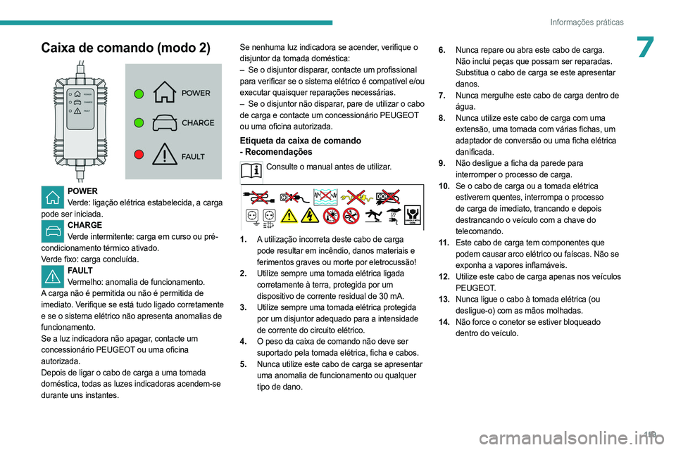 PEUGEOT 308 2023 Manual de utilização (in Portuguese) 159
Informações práticas
7Caixa de comando (modo 2)
POWERVerde: ligação elétrica estabelecida, a carga
pode ser iniciada.
CHARGE Verde intermitente: carga em curso ou pré-
condicionamento PEUGEOT 308 2023 Manual de utilização (in Portuguese) 159
Informações práticas
7Caixa de comando (modo 2)
POWERVerde: ligação elétrica estabelecida, a carga
pode ser iniciada.
CHARGE Verde intermitente: carga em curso ou pré-
condicionamento