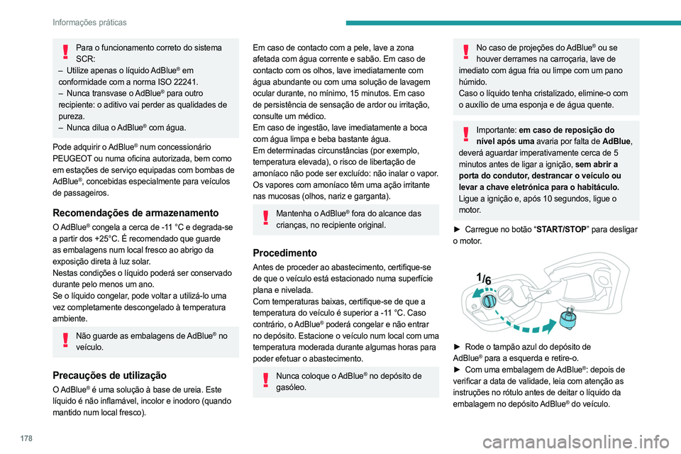 PEUGEOT 308 2023 Manual de utilização (in Portuguese) 178
Informações práticas
Para o funcionamento correto do sistema SCR:
–
Utilize apenas o líquido
AdBlue
® em
conformidade com a norma ISO 22241.
–
Nunca transvase o
AdBlue
® para ou PEUGEOT 308 2023 Manual de utilização (in Portuguese) 178
Informações práticas
Para o funcionamento correto do sistema SCR:
–
Utilize apenas o líquido
AdBlue
® em
conformidade com a norma ISO 22241.
–
Nunca transvase o
AdBlue
® para ou