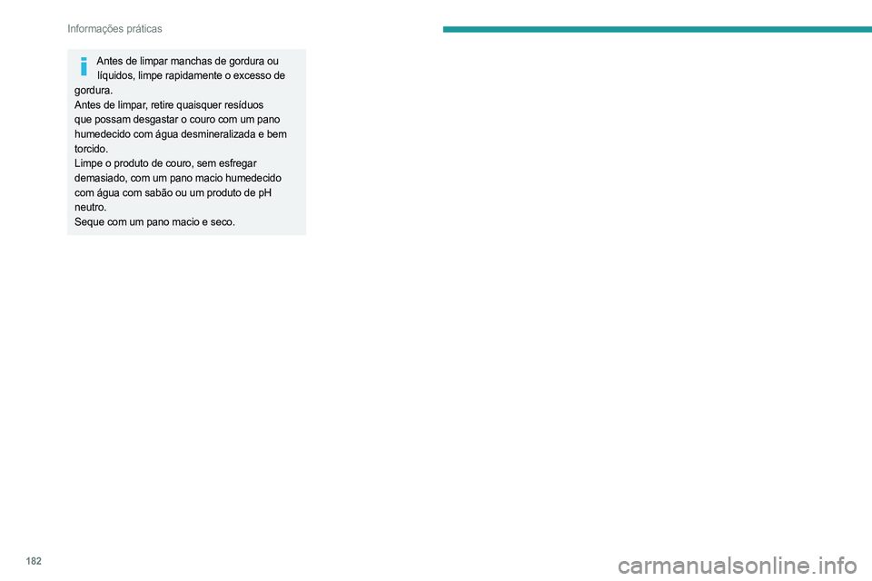 PEUGEOT 308 2023 Manual de utilização (in Portuguese) 182
Informações práticas
Antes de limpar manchas de gordura ou líquidos, limpe rapidamente o excesso de
gordura.
Antes de limpar, retire quaisquer resíduos
que possam desgastar o couro com um p PEUGEOT 308 2023 Manual de utilização (in Portuguese) 182
Informações práticas
Antes de limpar manchas de gordura ou líquidos, limpe rapidamente o excesso de
gordura.
Antes de limpar, retire quaisquer resíduos
que possam desgastar o couro com um p