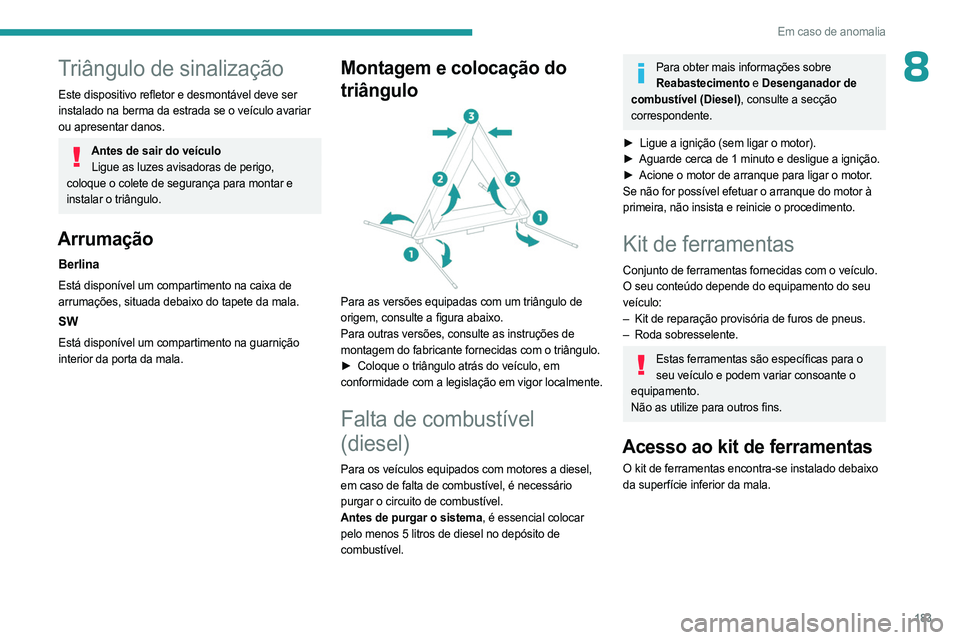 PEUGEOT 308 2023 Manual de utilização (in Portuguese) 183
Em caso de anomalia
8Triângulo de sinalização
Este dispositivo refletor e desmontável deve ser
instalado na berma da estrada se o veículo avariar
ou apresentar danos.
Antes de sair do veíc PEUGEOT 308 2023 Manual de utilização (in Portuguese) 183
Em caso de anomalia
8Triângulo de sinalização
Este dispositivo refletor e desmontável deve ser
instalado na berma da estrada se o veículo avariar
ou apresentar danos.
Antes de sair do veíc