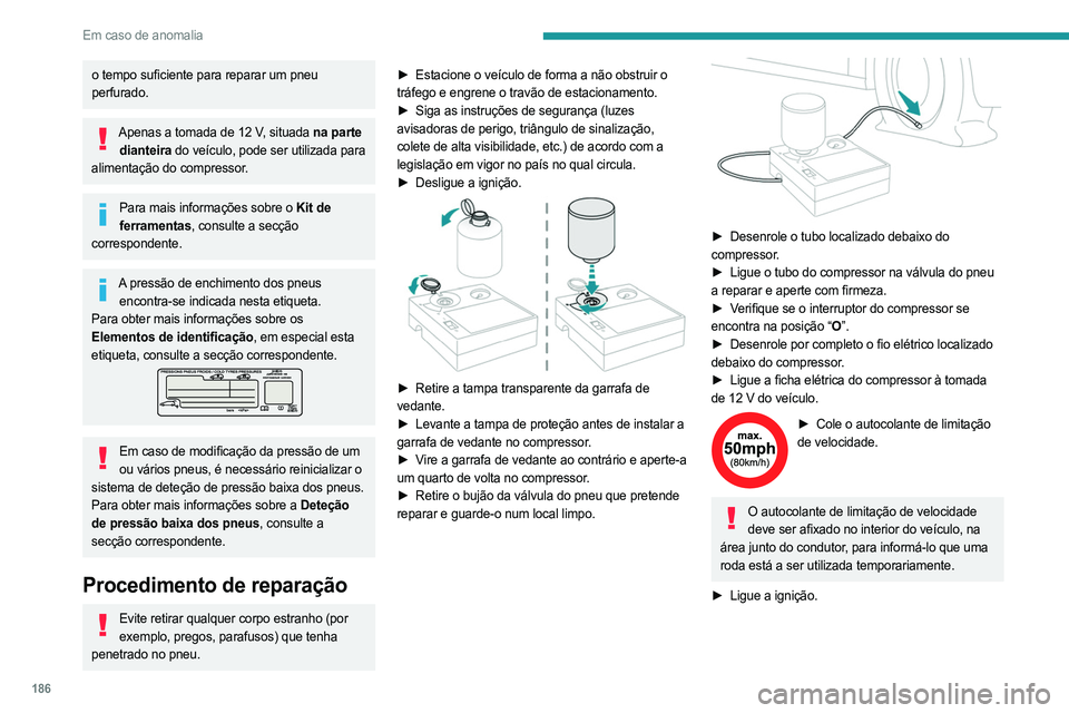 PEUGEOT 308 2023 Manual de utilização (in Portuguese) 186
Em caso de anomalia
o tempo suficiente para reparar um pneu
perfurado.
Apenas a tomada de 12 V, situada na parte dianteira do veículo, pode ser utilizada para
alimentação do compressor.
Para PEUGEOT 308 2023 Manual de utilização (in Portuguese) 186
Em caso de anomalia
o tempo suficiente para reparar um pneu
perfurado.
Apenas a tomada de 12 V, situada na parte dianteira do veículo, pode ser utilizada para
alimentação do compressor.
Para