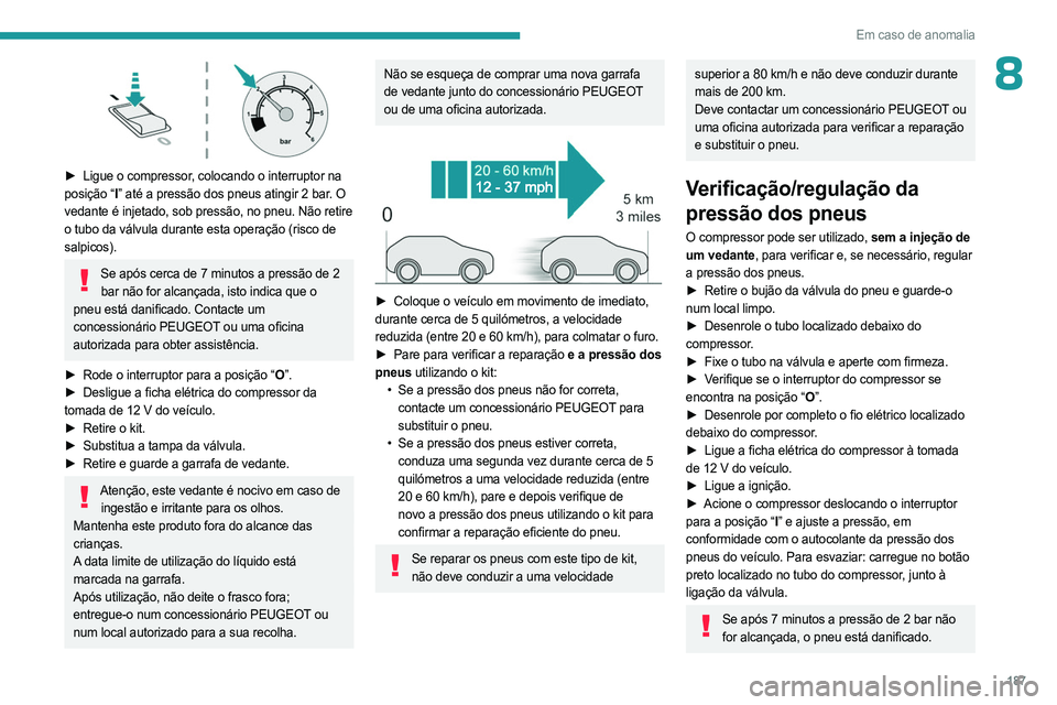 PEUGEOT 308 2023 Manual de utilização (in Portuguese) 187
Em caso de anomalia
8
► Ligue o compressor, colocando o interruptor na
posição “I ” até a pressão dos pneus atingir 2 bar. O
vedante é injetado, sob pressão, no pneu. Não retire
PEUGEOT 308 2023 Manual de utilização (in Portuguese) 187
Em caso de anomalia
8
► Ligue o compressor, colocando o interruptor na
posição “I ” até a pressão dos pneus atingir 2 bar. O
vedante é injetado, sob pressão, no pneu. Não retire