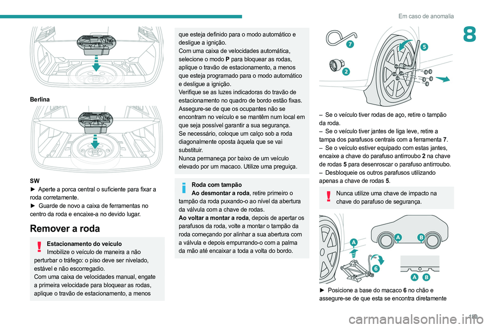 PEUGEOT 308 2023 Manual de utilização (in Portuguese) 189
Em caso de anomalia
8
Berlina
SW
► Aperte a porca central o suficiente para fixar a
roda corretamente.
►
Guarde de novo a caixa de ferramentas no
centro da roda e encaixe-a no devi PEUGEOT 308 2023 Manual de utilização (in Portuguese) 189
Em caso de anomalia
8
Berlina
SW
► Aperte a porca central o suficiente para fixar a
roda corretamente.
►
Guarde de novo a caixa de ferramentas no
centro da roda e encaixe-a no devi