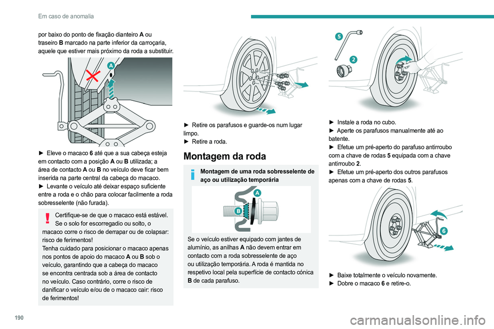 PEUGEOT 308 2023 Manual de utilização (in Portuguese) 190
Em caso de anomalia
por baixo do ponto de fixação dianteiro A ou
traseiro B marcado na parte inferior da carroçaria,
aquele que estiver mais próximo da roda a substituir.
► Eleve o PEUGEOT 308 2023 Manual de utilização (in Portuguese) 190
Em caso de anomalia
por baixo do ponto de fixação dianteiro A ou
traseiro B marcado na parte inferior da carroçaria,
aquele que estiver mais próximo da roda a substituir.
► Eleve o