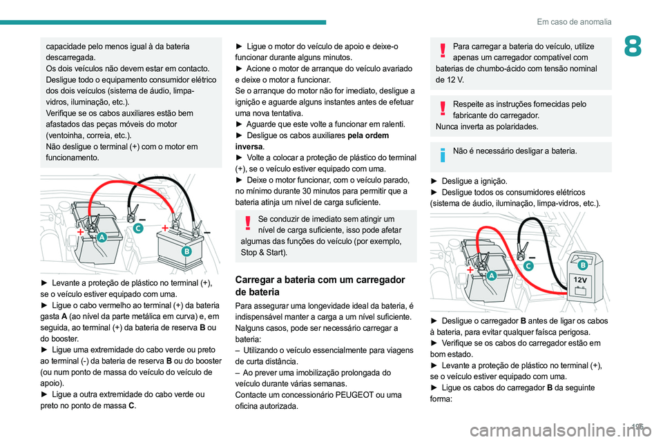 PEUGEOT 308 2023 Manual de utilização (in Portuguese) 195
Em caso de anomalia
8capacidade pelo menos igual à da bateria
descarregada.
Os dois veículos não devem estar em contacto.
Desligue todo o equipamento consumidor elétrico
dos dois veículos ( PEUGEOT 308 2023 Manual de utilização (in Portuguese) 195
Em caso de anomalia
8capacidade pelo menos igual à da bateria
descarregada.
Os dois veículos não devem estar em contacto.
Desligue todo o equipamento consumidor elétrico
dos dois veículos (