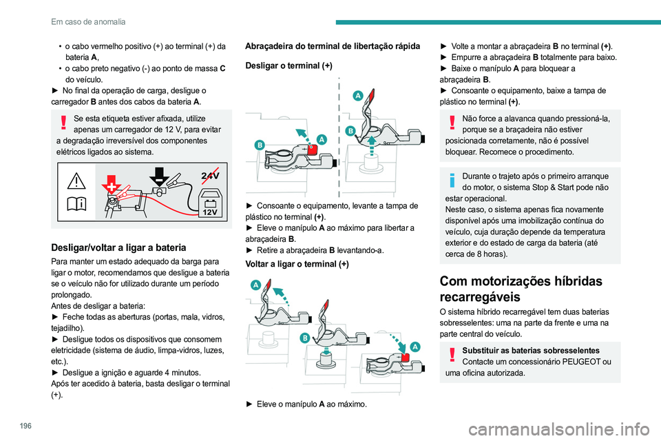 PEUGEOT 308 2023 Manual de utilização (in Portuguese) 196
Em caso de anomalia
• o cabo vermelho positivo (+) ao terminal (+) da
bateria A,
•
o cabo preto negativo (-) ao ponto de massa
C
do veículo.
►
No final da operação de carga, desl PEUGEOT 308 2023 Manual de utilização (in Portuguese) 196
Em caso de anomalia
• o cabo vermelho positivo (+) ao terminal (+) da
bateria A,
•
o cabo preto negativo (-) ao ponto de massa
C
do veículo.
►
No final da operação de carga, desl