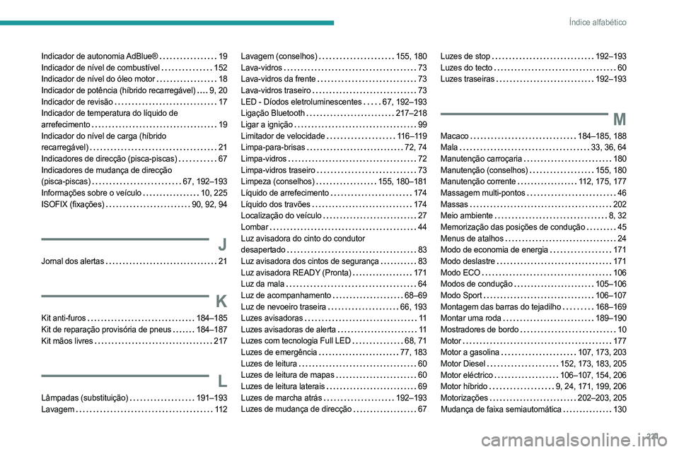 PEUGEOT 308 2023 Manual de utilização (in Portuguese) 231
Índice alfabético
Indicador de autonomia AdBlue® 19
Indicador de nível de combustível
152
Indicador de nível do óleo motor
18
Indicador de potência (híbrido recarregável)
PEUGEOT 308 2023 Manual de utilização (in Portuguese) 231
Índice alfabético
Indicador de autonomia AdBlue® 19
Indicador de nível de combustível
152
Indicador de nível do óleo motor
18
Indicador de potência (híbrido recarregável)