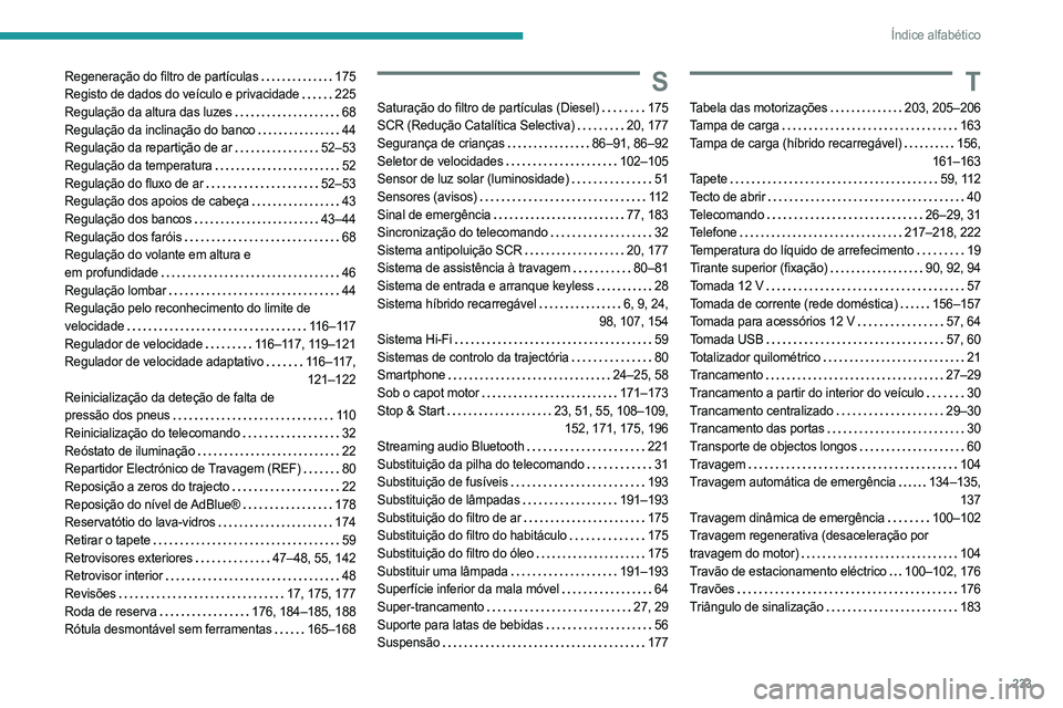 PEUGEOT 308 2023 Manual de utilização (in Portuguese) 233
Índice alfabético
Regeneração do filtro de partículas 175
Registo de dados do veículo e privacidade
225
Regulação da altura das luzes
68
Regulação da inclinação do banco
PEUGEOT 308 2023 Manual de utilização (in Portuguese) 233
Índice alfabético
Regeneração do filtro de partículas 175
Registo de dados do veículo e privacidade
225
Regulação da altura das luzes
68
Regulação da inclinação do banco