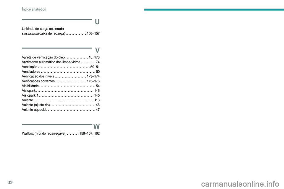 PEUGEOT 308 2023 Manual de utilização (in Portuguese) 234
Índice alfabético
U
Unidade de carga acelerada
swswswsw(caixa de recarga)
156–157
V
Vareta de verificação do óleo 18, 173
Varrimento automático dos limpa-vidros
74
Ventilaçã PEUGEOT 308 2023 Manual de utilização (in Portuguese) 234
Índice alfabético
U
Unidade de carga acelerada
swswswsw(caixa de recarga)
156–157
V
Vareta de verificação do óleo 18, 173
Varrimento automático dos limpa-vidros
74
Ventilaçã