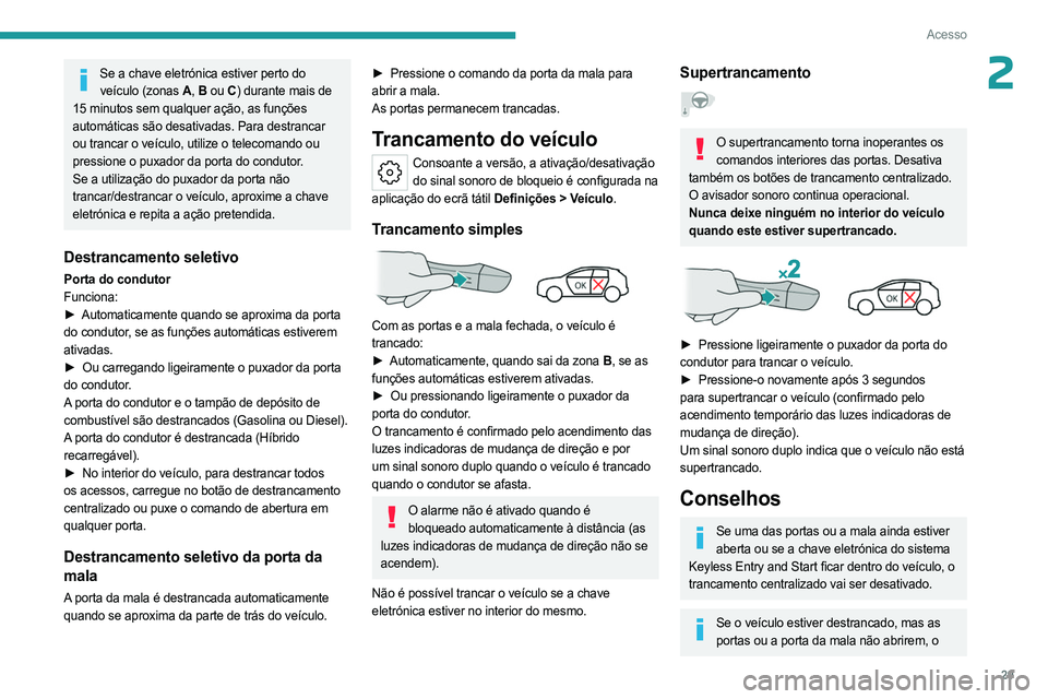 PEUGEOT 308 2023 Manual de utilização (in Portuguese) 29
Acesso
2Se a chave eletrónica estiver perto do veículo (zonas A , B ou C ) durante mais de
15 minutos sem qualquer ação, as funções
automáticas são desativadas. Para destrancar
ou tranc PEUGEOT 308 2023 Manual de utilização (in Portuguese) 29
Acesso
2Se a chave eletrónica estiver perto do veículo (zonas A , B ou C ) durante mais de
15 minutos sem qualquer ação, as funções
automáticas são desativadas. Para destrancar
ou tranc