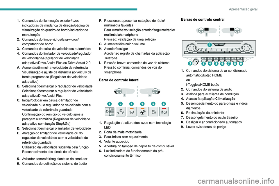 PEUGEOT 308 2023  Manual de utilização (in Portuguese) 5
Apresentação geral
1.Comandos de iluminação exterior/luzes 
indicadoras de mudança de direção/página de 
visualização do quadro de bordo/indicador de 
manutenção
2. Comandos do limpa-vid