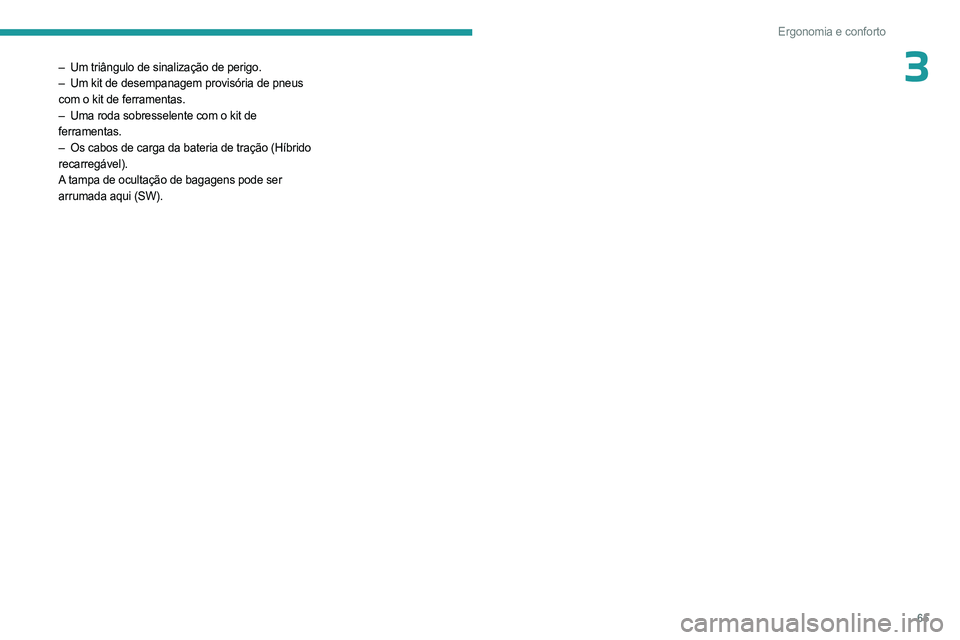 PEUGEOT 308 2023 Manual de utilização (in Portuguese) 65
Ergonomia e conforto
3– Um triângulo de sinalização de perigo.
– Um kit de desempanagem provisória de pneus
com o kit de ferramentas.
–
Uma roda sobresselente com o kit de
ferrame PEUGEOT 308 2023 Manual de utilização (in Portuguese) 65
Ergonomia e conforto
3– Um triângulo de sinalização de perigo.
– Um kit de desempanagem provisória de pneus
com o kit de ferramentas.
–
Uma roda sobresselente com o kit de
ferrame