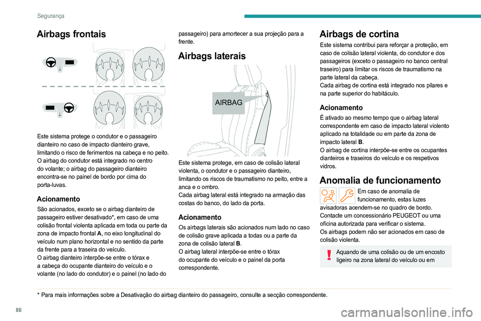 PEUGEOT 308 2023 Manual de utilização (in Portuguese) 86
Segurança
Airbags frontais
Este sistema protege o condutor e o passageiro
dianteiro no caso de impacto dianteiro grave,
limitando o risco de ferimentos na cabeça e no peito.
O airbag do cond PEUGEOT 308 2023 Manual de utilização (in Portuguese) 86
Segurança
Airbags frontais
Este sistema protege o condutor e o passageiro
dianteiro no caso de impacto dianteiro grave,
limitando o risco de ferimentos na cabeça e no peito.
O airbag do cond
