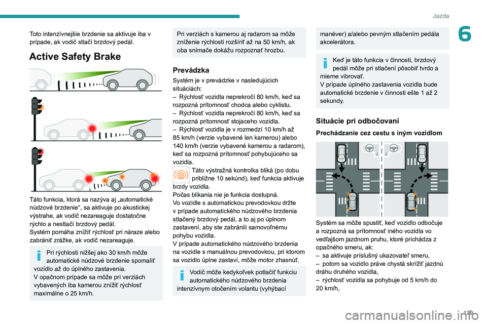PEUGEOT 308 2023 Návod na použitie (in Slovakian) 139
Jazda
6Toto intenzívnejšie brzdenie sa aktivuje iba v
prípade, ak vodič stlačí brzdový pedál.
Active Safety Brake
Táto funkcia, ktorá sa nazýva aj „automatické
núdzové brzdeni PEUGEOT 308 2023 Návod na použitie (in Slovakian) 139
Jazda
6Toto intenzívnejšie brzdenie sa aktivuje iba v
prípade, ak vodič stlačí brzdový pedál.
Active Safety Brake
Táto funkcia, ktorá sa nazýva aj „automatické
núdzové brzdeni