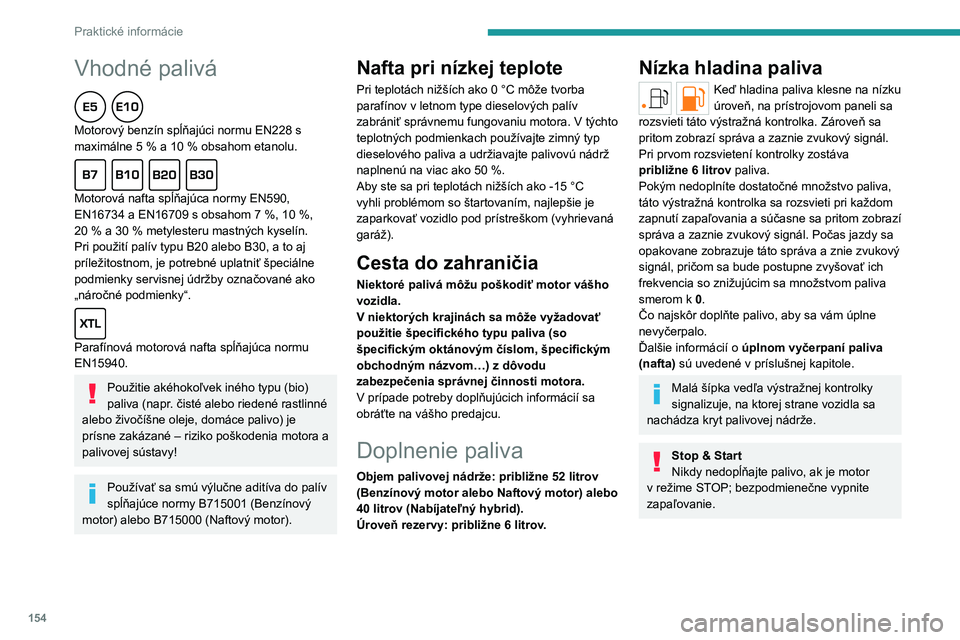 PEUGEOT 308 2023 Návod na použitie (in Slovakian) 154
Praktické informácie
Vhodné palivá
Motorový benzín spĺňajúci normu EN228 s
maximálne 5 % a 10 % obsahom etanolu.
Motorová nafta spĺňajúca normy EN590,
EN16734 a EN16709 s o PEUGEOT 308 2023 Návod na použitie (in Slovakian) 154
Praktické informácie
Vhodné palivá
Motorový benzín spĺňajúci normu EN228 s
maximálne 5 % a 10 % obsahom etanolu.
Motorová nafta spĺňajúca normy EN590,
EN16734 a EN16709 s o