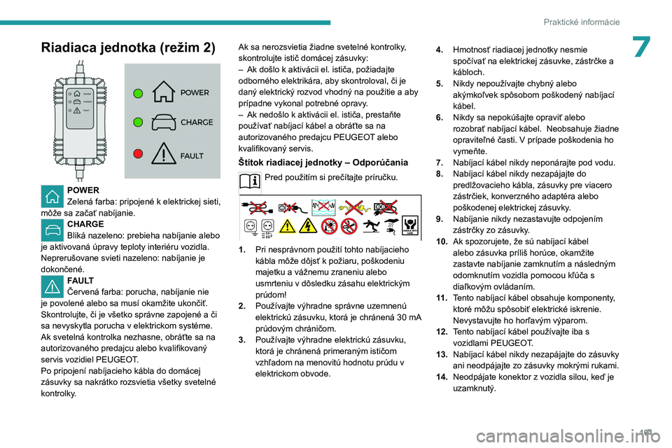 PEUGEOT 308 2023 Návod na použitie (in Slovakian) 161
Praktické informácie
7Riadiaca jednotka (režim 2)
POWER
Zelená farba: pripojené k elektrickej sieti,
môže sa začať nabíjanie.
CHARGE
Bliká nazeleno: prebieha nabíjanie alebo
je a PEUGEOT 308 2023 Návod na použitie (in Slovakian) 161
Praktické informácie
7Riadiaca jednotka (režim 2)
POWER
Zelená farba: pripojené k elektrickej sieti,
môže sa začať nabíjanie.
CHARGE
Bliká nazeleno: prebieha nabíjanie alebo
je a