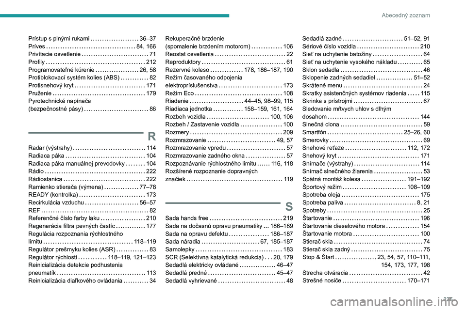 PEUGEOT 308 2023 Návod na použitie (in Slovakian) 235
Abecedný zoznam
Prístup s plnými rukami 36–37
Príves
84, 166
Privítacie osvetlenie
71
Profily
212
Programovateľné kúrenie
26, 58
Protiblokovací systém kolies (AB PEUGEOT 308 2023 Návod na použitie (in Slovakian) 235
Abecedný zoznam
Prístup s plnými rukami 36–37
Príves
84, 166
Privítacie osvetlenie
71
Profily
212
Programovateľné kúrenie
26, 58
Protiblokovací systém kolies (AB