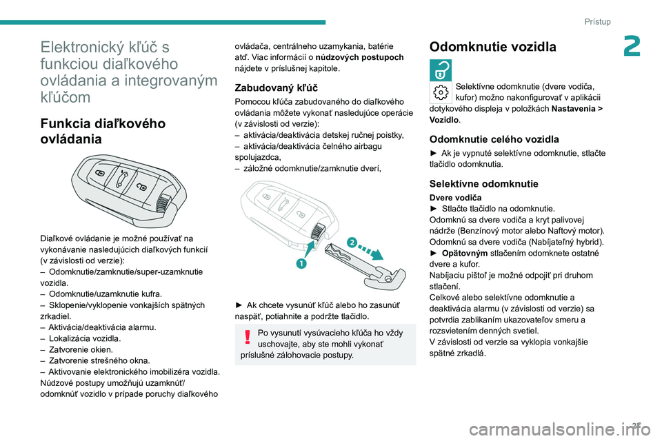 PEUGEOT 308 2023  Návod na použitie (in Slovakian) 27
Prístup
2Elektronický kľúč s 
funkciou diaľkového 
ovládania a integrovaným 
kľúčom
Funkcia diaľkového 
ovládania
 
 
Diaľkové ovládanie je možné používať na 
vykonávanie na