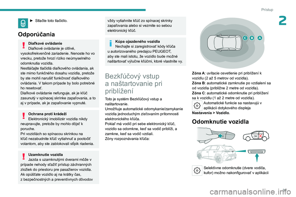 PEUGEOT 308 2023  Návod na použitie (in Slovakian) 29
Prístup
2► Stlačte toto tlačidlo. 
Odporúčania
Diaľkové ovládanie
Diaľkové ovládanie je citlivé, 
vysokofrekvenčné zariadenie.
  Nenoste ho vo 
vrecku, pretože hrozí riziko neúmy