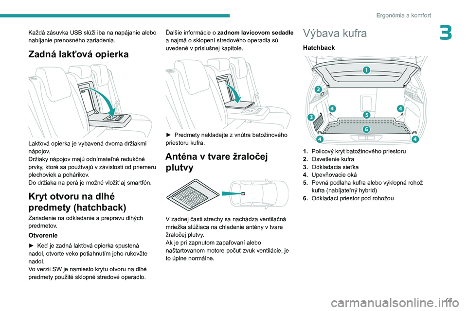 PEUGEOT 308 2023 Návod na použitie (in Slovakian) 63
Ergonómia a komfort
3Každá zásuvka USB slúži iba na napájanie alebo
nabíjanie prenosného zariadenia.
Zadná lakťová opierka
Lakťová opierka je vybavená dvoma držiakmi
nápojov.
PEUGEOT 308 2023 Návod na použitie (in Slovakian) 63
Ergonómia a komfort
3Každá zásuvka USB slúži iba na napájanie alebo
nabíjanie prenosného zariadenia.
Zadná lakťová opierka
Lakťová opierka je vybavená dvoma držiakmi
nápojov.